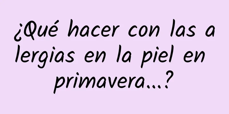 ¿Qué hacer con las alergias en la piel en primavera...?