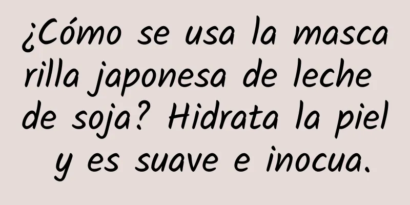 ¿Cómo se usa la mascarilla japonesa de leche de soja? Hidrata la piel y es suave e inocua.