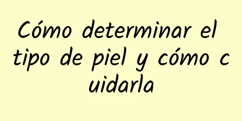 Cómo determinar el tipo de piel y cómo cuidarla