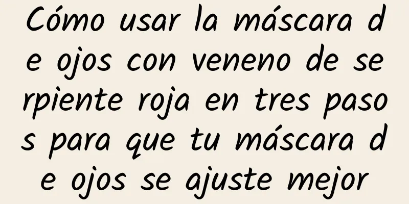 Cómo usar la máscara de ojos con veneno de serpiente roja en tres pasos para que tu máscara de ojos se ajuste mejor