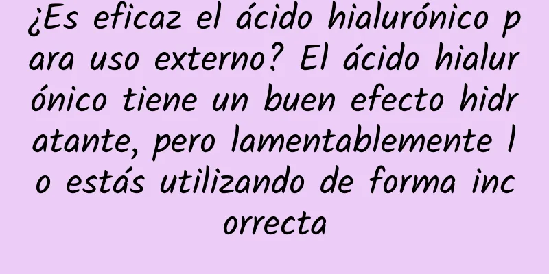 ¿Es eficaz el ácido hialurónico para uso externo? El ácido hialurónico tiene un buen efecto hidratante, pero lamentablemente lo estás utilizando de forma incorrecta