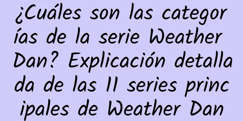 ¿Cuáles son las categorías de la serie Weather Dan? Explicación detallada de las 11 series principales de Weather Dan