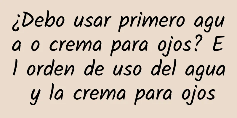 ¿Debo usar primero agua o crema para ojos? El orden de uso del agua y la crema para ojos