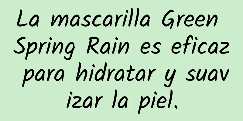 La mascarilla Green Spring Rain es eficaz para hidratar y suavizar la piel.