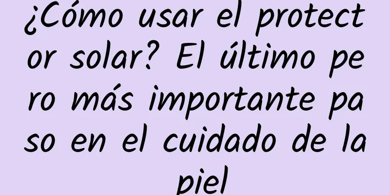 ¿Cómo usar el protector solar? El último pero más importante paso en el cuidado de la piel