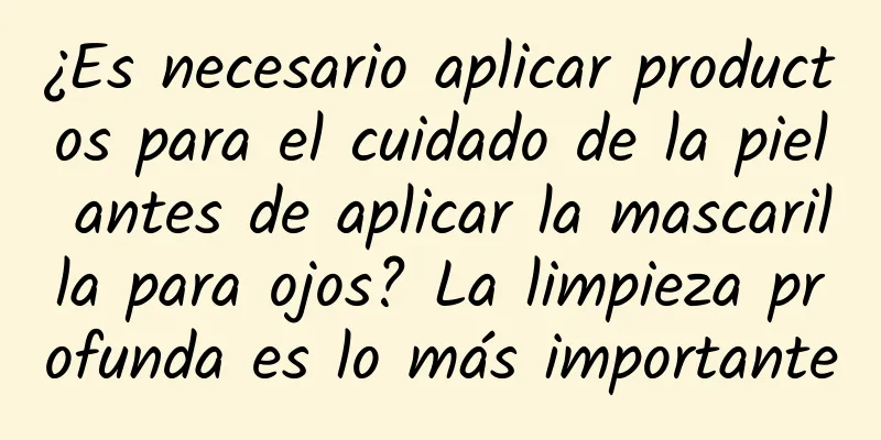 ¿Es necesario aplicar productos para el cuidado de la piel antes de aplicar la mascarilla para ojos? La limpieza profunda es lo más importante