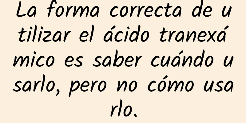 La forma correcta de utilizar el ácido tranexámico es saber cuándo usarlo, pero no cómo usarlo.