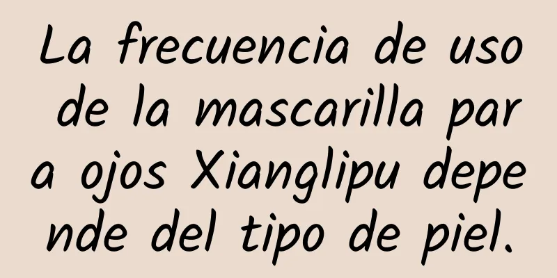 La frecuencia de uso de la mascarilla para ojos Xianglipu depende del tipo de piel.