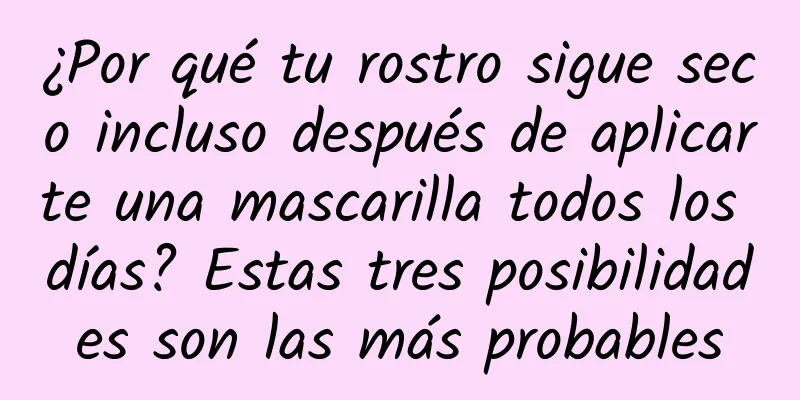 ¿Por qué tu rostro sigue seco incluso después de aplicarte una mascarilla todos los días? Estas tres posibilidades son las más probables