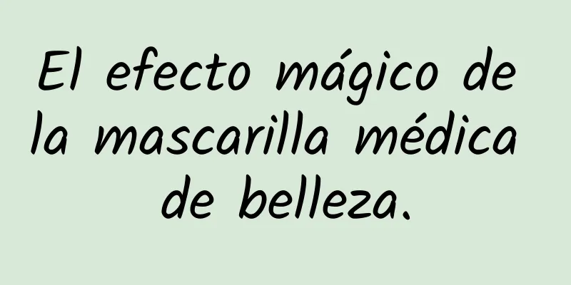 El efecto mágico de la mascarilla médica de belleza.