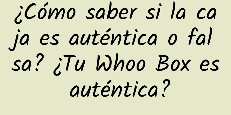 ¿Cómo saber si la caja es auténtica o falsa? ¿Tu Whoo Box es auténtica?