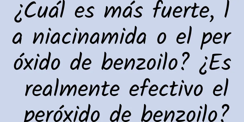 ¿Cuál es más fuerte, la niacinamida o el peróxido de benzoilo? ¿Es realmente efectivo el peróxido de benzoilo?