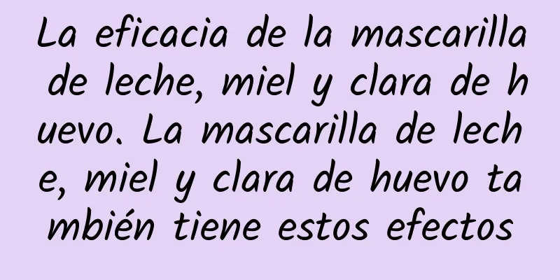 La eficacia de la mascarilla de leche, miel y clara de huevo. La mascarilla de leche, miel y clara de huevo también tiene estos efectos