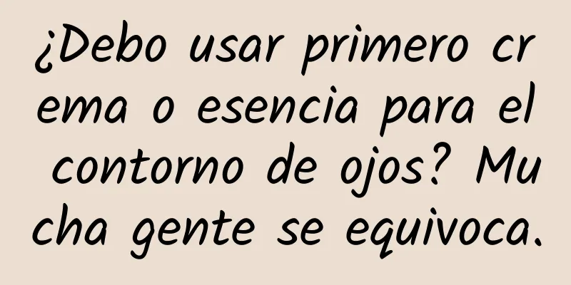 ¿Debo usar primero crema o esencia para el contorno de ojos? Mucha gente se equivoca.