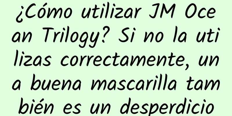 ¿Cómo utilizar JM Ocean Trilogy? Si no la utilizas correctamente, una buena mascarilla también es un desperdicio