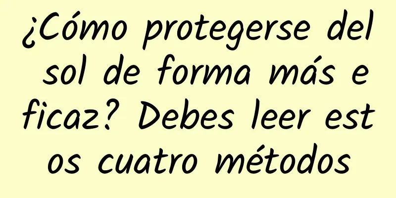 ¿Cómo protegerse del sol de forma más eficaz? Debes leer estos cuatro métodos