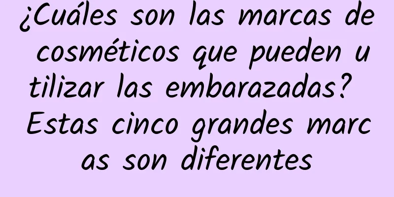 ¿Cuáles son las marcas de cosméticos que pueden utilizar las embarazadas? Estas cinco grandes marcas son diferentes