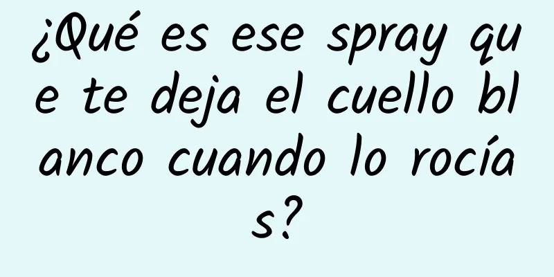 ¿Qué es ese spray que te deja el cuello blanco cuando lo rocías?