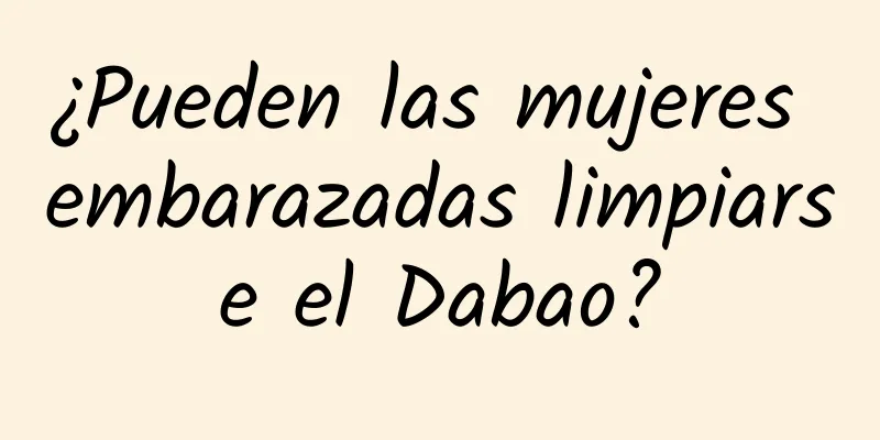 ¿Pueden las mujeres embarazadas limpiarse el Dabao?