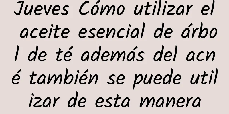 Jueves Cómo utilizar el aceite esencial de árbol de té además del acné también se puede utilizar de esta manera