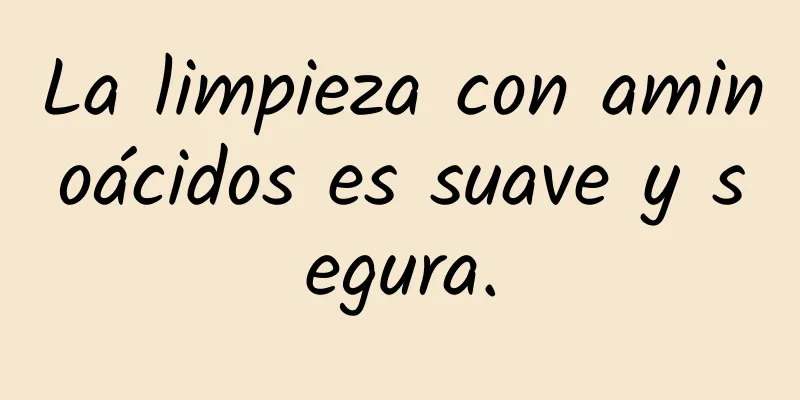 La limpieza con aminoácidos es suave y segura.