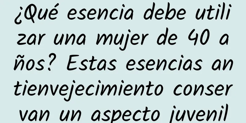 ¿Qué esencia debe utilizar una mujer de 40 años? Estas esencias antienvejecimiento conservan un aspecto juvenil