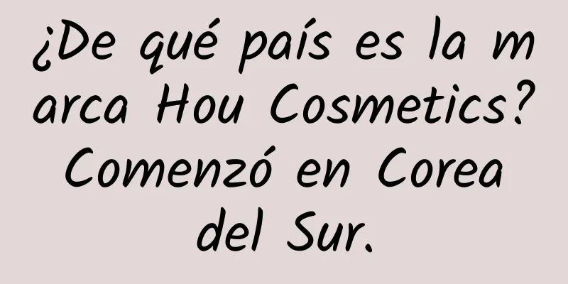 ¿De qué país es la marca Hou Cosmetics? Comenzó en Corea del Sur.