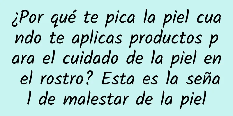 ¿Por qué te pica la piel cuando te aplicas productos para el cuidado de la piel en el rostro? Esta es la señal de malestar de la piel