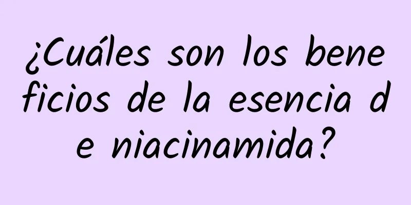 ¿Cuáles son los beneficios de la esencia de niacinamida?