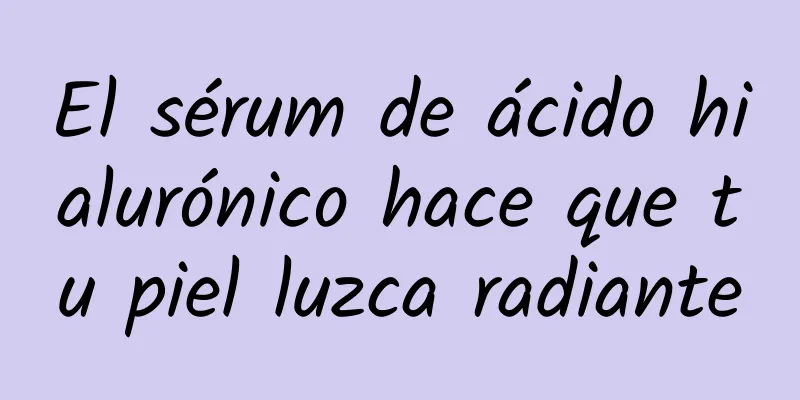 El sérum de ácido hialurónico hace que tu piel luzca radiante