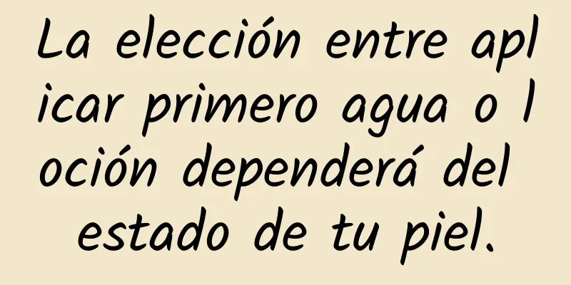 La elección entre aplicar primero agua o loción dependerá del estado de tu piel.