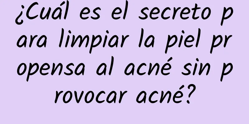 ¿Cuál es el secreto para limpiar la piel propensa al acné sin provocar acné?