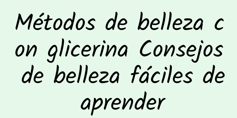 Métodos de belleza con glicerina Consejos de belleza fáciles de aprender