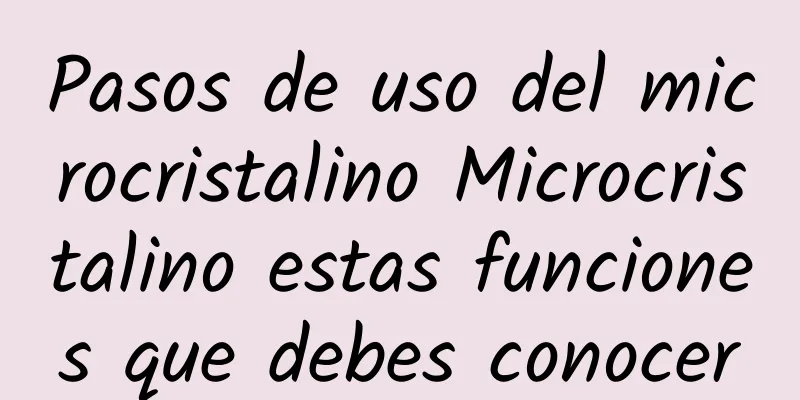 Pasos de uso del microcristalino Microcristalino estas funciones que debes conocer