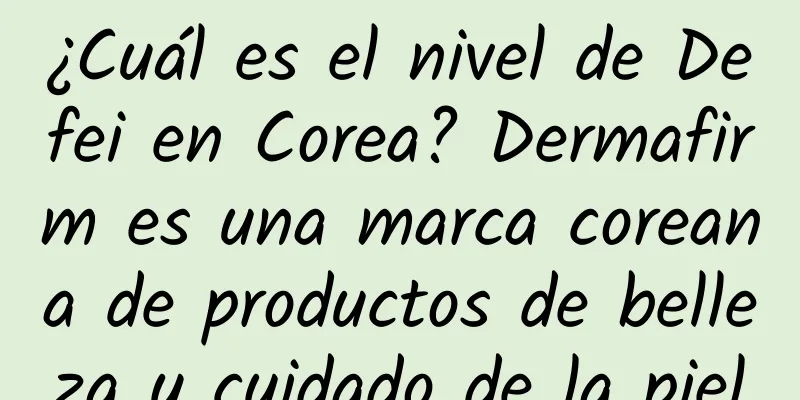 ¿Cuál es el nivel de Defei en Corea? Dermafirm es una marca coreana de productos de belleza y cuidado de la piel