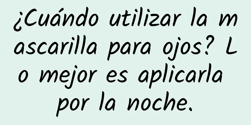 ¿Cuándo utilizar la mascarilla para ojos? Lo mejor es aplicarla por la noche.