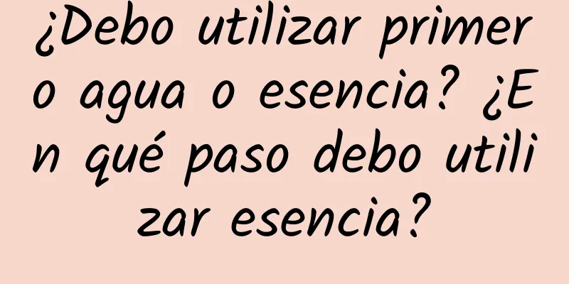 ¿Debo utilizar primero agua o esencia? ¿En qué paso debo utilizar esencia?