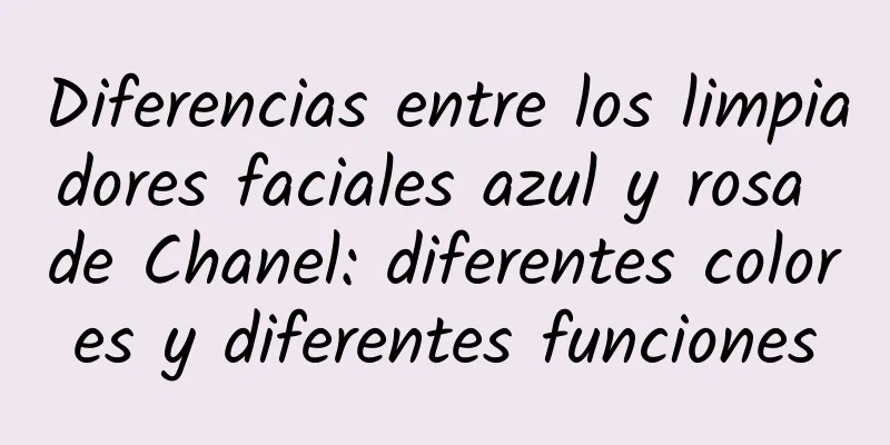 Diferencias entre los limpiadores faciales azul y rosa de Chanel: diferentes colores y diferentes funciones