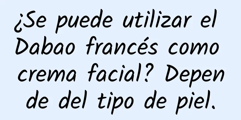 ¿Se puede utilizar el Dabao francés como crema facial? Depende del tipo de piel.