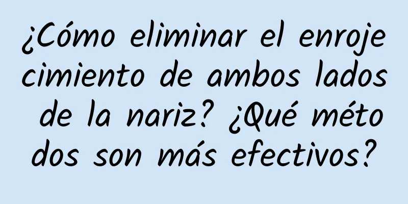 ¿Cómo eliminar el enrojecimiento de ambos lados de la nariz? ¿Qué métodos son más efectivos?