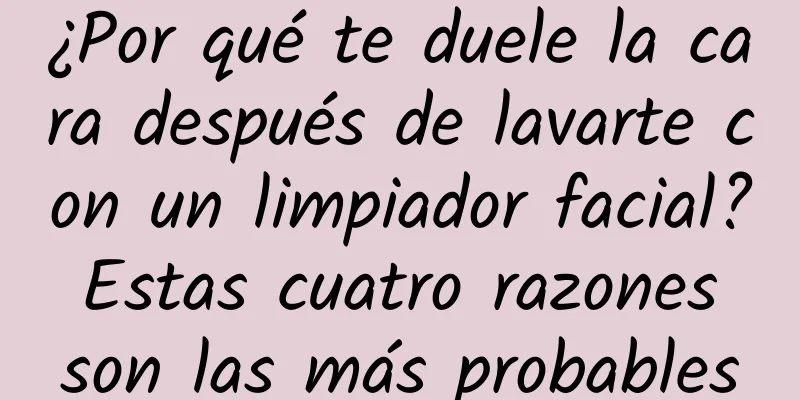 ¿Por qué te duele la cara después de lavarte con un limpiador facial? Estas cuatro razones son las más probables