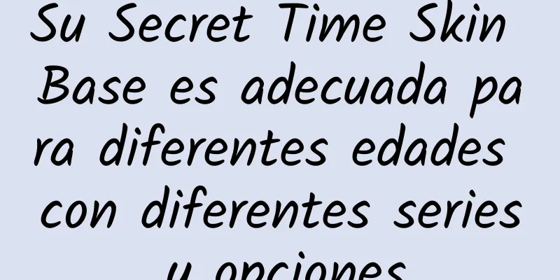 Su Secret Time Skin Base es adecuada para diferentes edades con diferentes series y opciones.