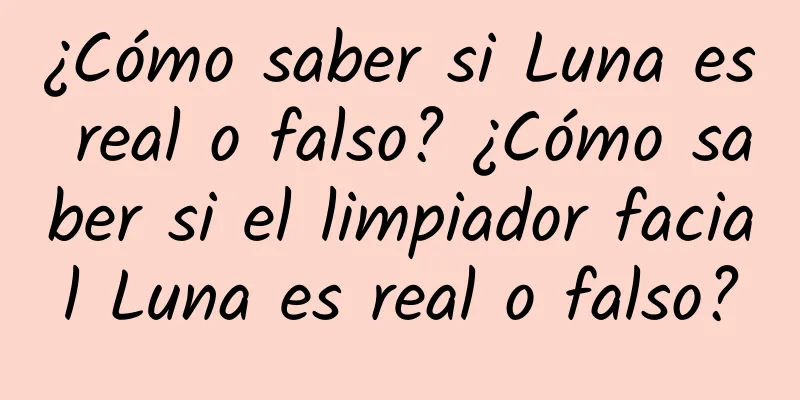 ¿Cómo saber si Luna es real o falso? ¿Cómo saber si el limpiador facial Luna es real o falso?