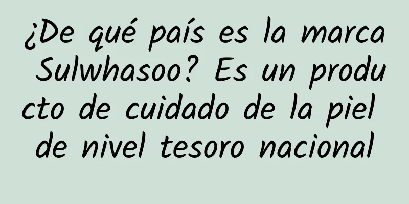 ¿De qué país es la marca Sulwhasoo? Es un producto de cuidado de la piel de nivel tesoro nacional