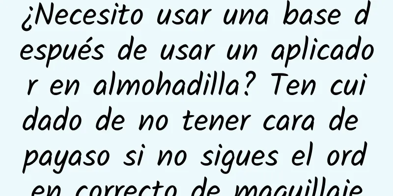 ¿Necesito usar una base después de usar un aplicador en almohadilla? Ten cuidado de no tener cara de payaso si no sigues el orden correcto de maquillaje