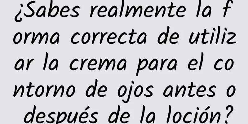 ¿Sabes realmente la forma correcta de utilizar la crema para el contorno de ojos antes o después de la loción?