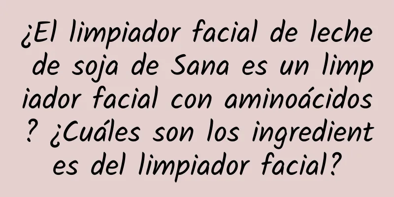 ¿El limpiador facial de leche de soja de Sana es un limpiador facial con aminoácidos? ¿Cuáles son los ingredientes del limpiador facial?