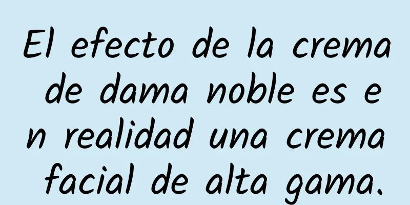 El efecto de la crema de dama noble es en realidad una crema facial de alta gama.