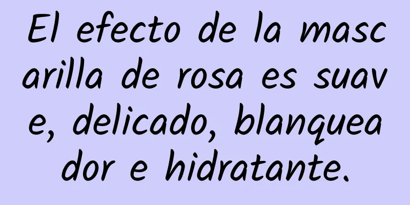 El efecto de la mascarilla de rosa es suave, delicado, blanqueador e hidratante.