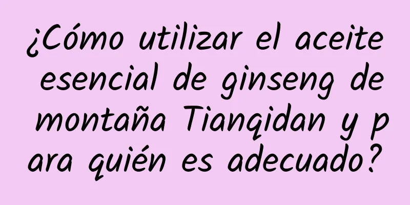 ¿Cómo utilizar el aceite esencial de ginseng de montaña Tianqidan y para quién es adecuado?